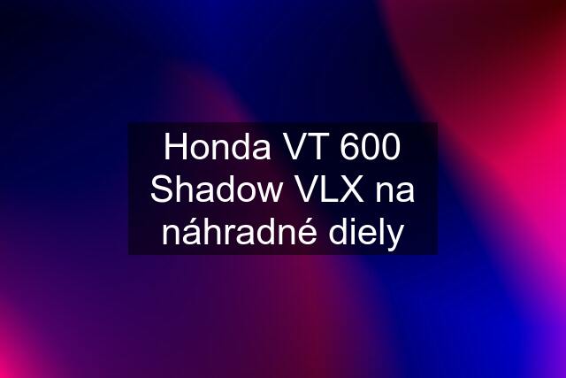 Honda VT 600 Shadow VLX na náhradné diely