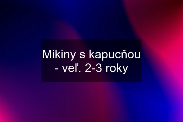 Mikiny s kapucňou - veľ. 2-3 roky