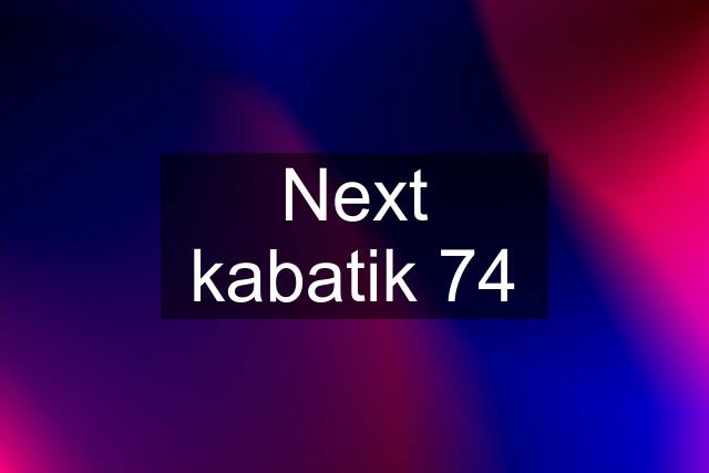 Next kabatik 74