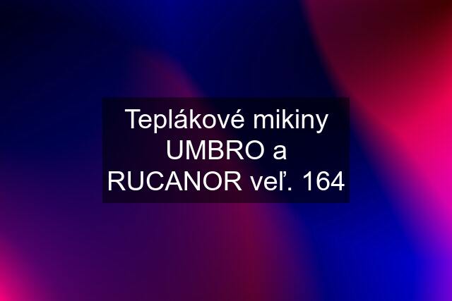 Teplákové mikiny UMBRO a RUCANOR veľ. 164