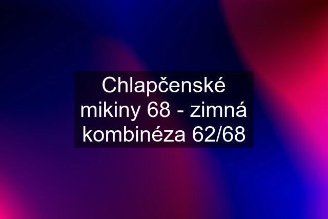 Chlapčenské mikiny 68 - zimná kombinéza 62/68