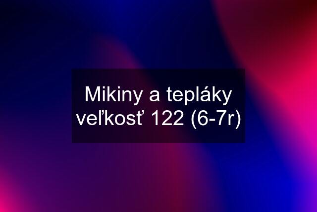 Mikiny a tepláky veľkosť 122 (6-7r)