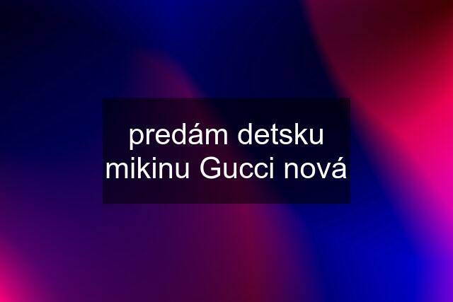 predám detsku mikinu Gucci nová