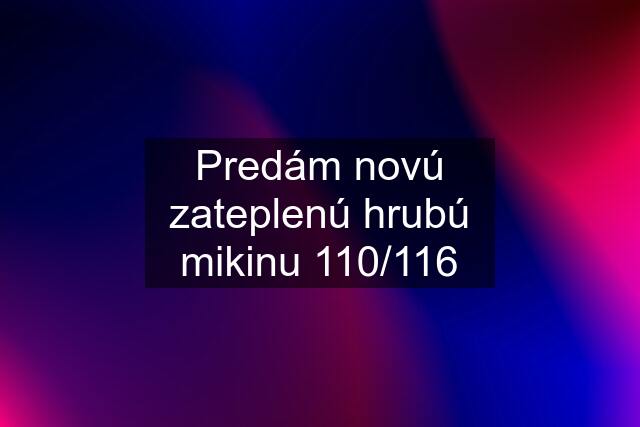 Predám novú zateplenú hrubú mikinu 110/116