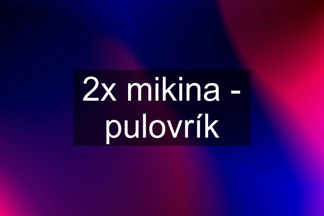 2x mikina - pulovrík