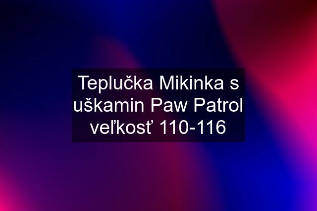 Teplučka Mikinka s uškamin Paw Patrol veľkosť 110-116