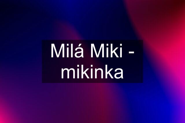 Milá Miki - mikinka