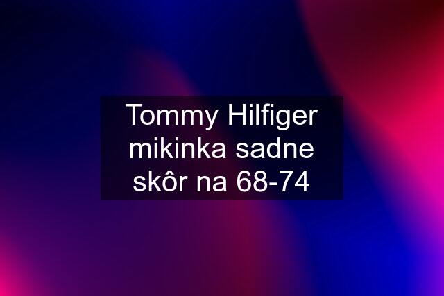 Tommy Hilfiger mikinka sadne skôr na 68-74