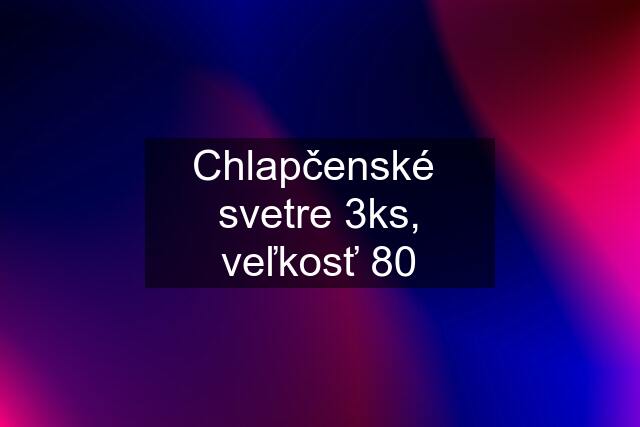 Chlapčenské  svetre 3ks, veľkosť 80