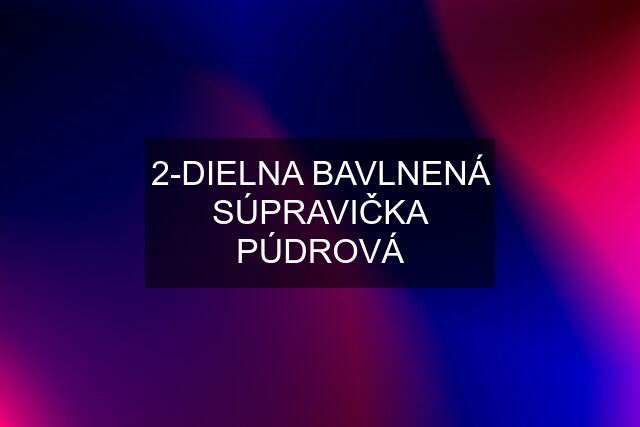 2-DIELNA BAVLNENÁ SÚPRAVIČKA PÚDROVÁ