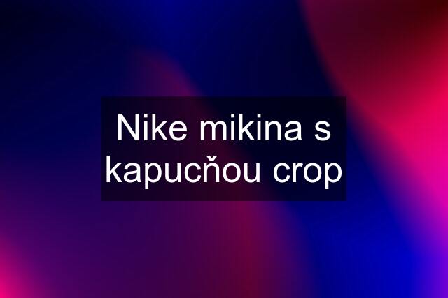 Nike mikina s kapucňou crop