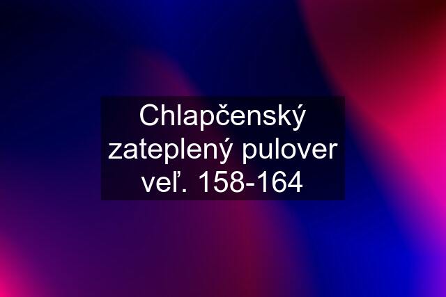 Chlapčenský zateplený pulover veľ. 158-164