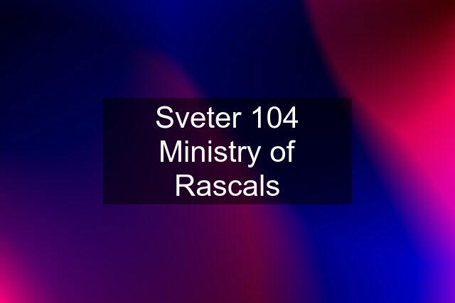 Sveter 104 Ministry of Rascals