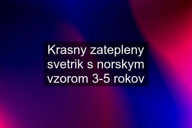 Krasny zatepleny svetrik s norskym vzorom 3-5 rokov