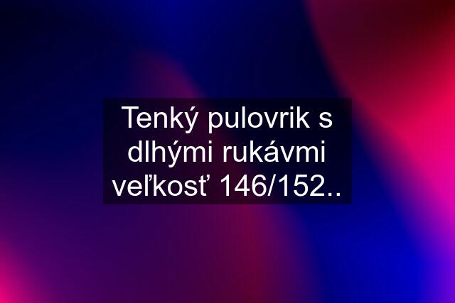 Tenký pulovrik s dlhými rukávmi veľkosť 146/152..