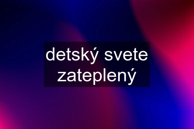 detský svete zateplený