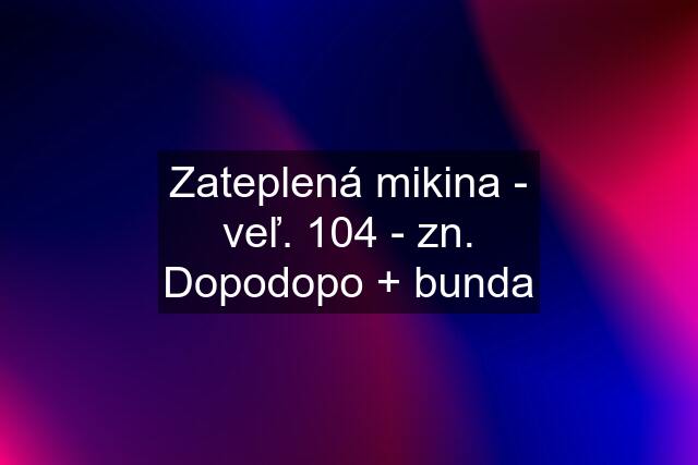 Zateplená mikina - veľ. 104 - zn. Dopodopo + bunda