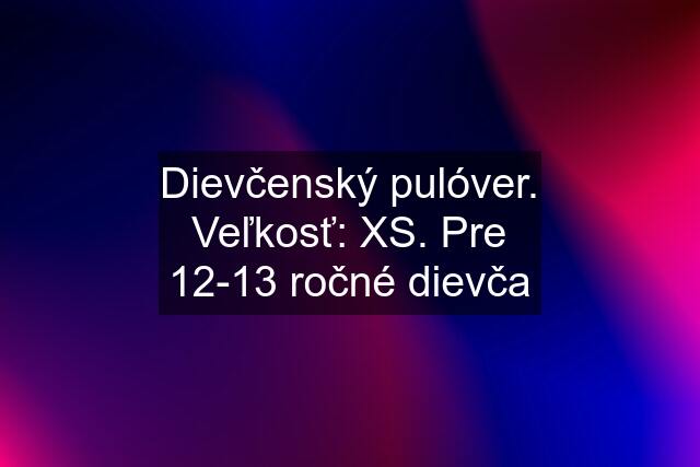 Dievčenský pulóver. Veľkosť: XS. Pre 12-13 ročné dievča