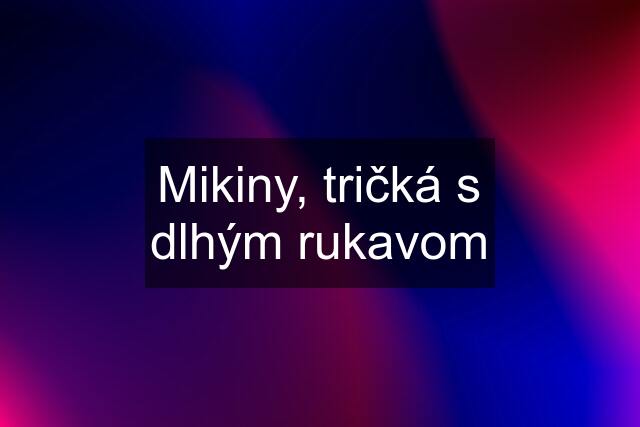 Mikiny, tričká s dlhým rukavom