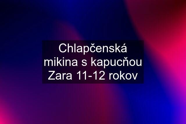 Chlapčenská mikina s kapucňou Zara 11-12 rokov