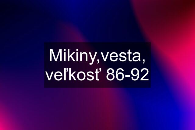 Mikiny,vesta, veľkosť 86-92