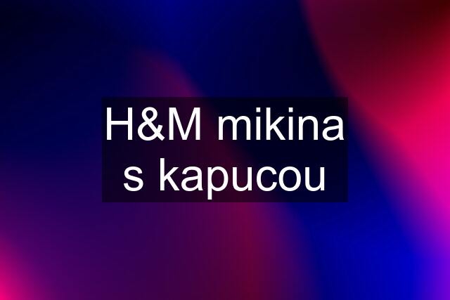 H&M mikina s kapucou