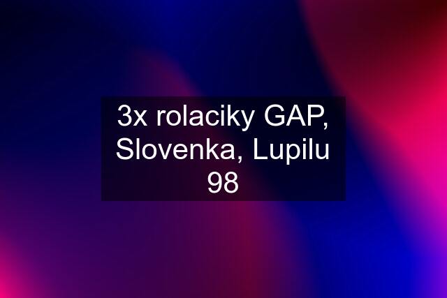3x rolaciky GAP, Slovenka, Lupilu 98