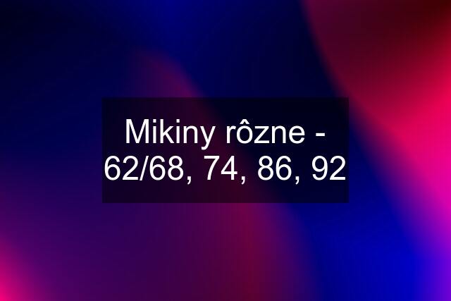 Mikiny rôzne - 62/68, 74, 86, 92
