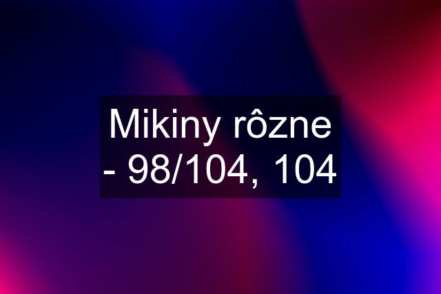 Mikiny rôzne - 98/104, 104