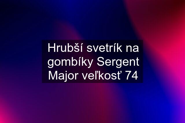 Hrubší svetrík na gombíky Sergent Major veľkosť 74