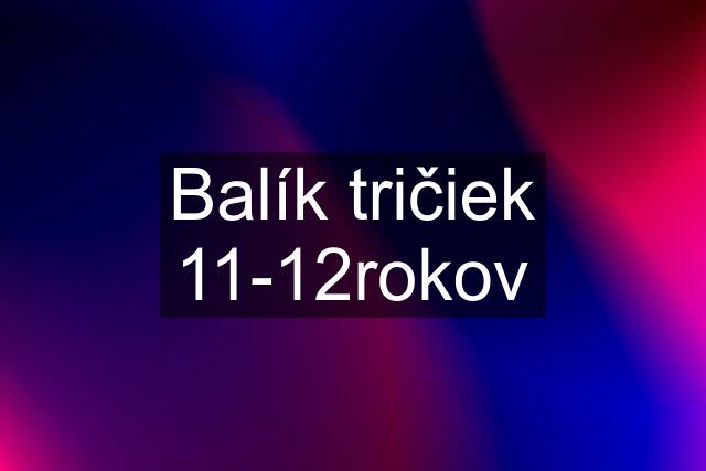 Balík tričiek 11-12rokov