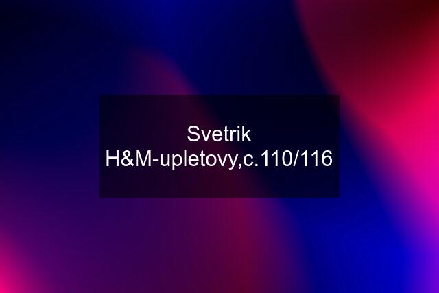 Svetrik H&M-upletovy,c.110/116