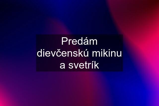 Predám dievčenskú mikinu a svetrík