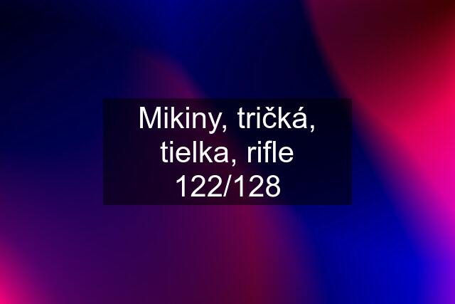 Mikiny, tričká, tielka, rifle 122/128