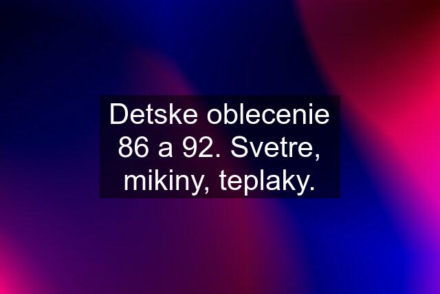 Detske oblecenie 86 a 92. Svetre, mikiny, teplaky.