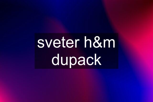 sveter h&m dupack