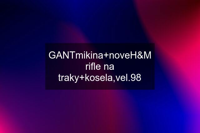 GANTmikina+noveH&M rifle na traky+kosela,vel.98