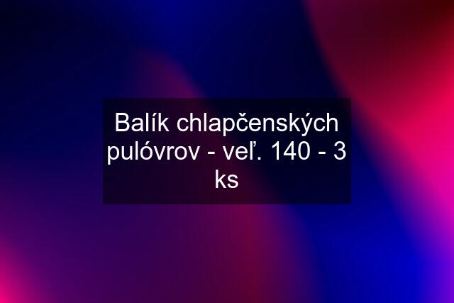 Balík chlapčenských pulóvrov - veľ. 140 - 3 ks