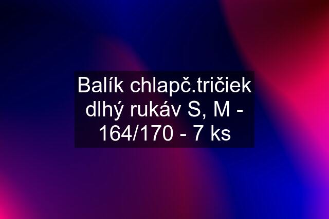 Balík chlapč.tričiek dlhý rukáv S, M - 164/170 - 7 ks