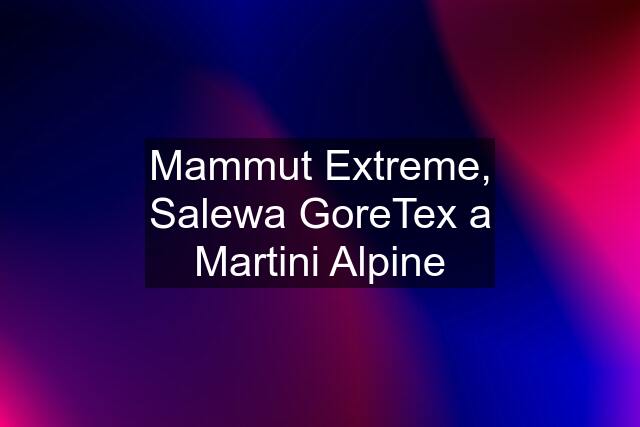 Mammut Extreme, Salewa GoreTex a Martini Alpine