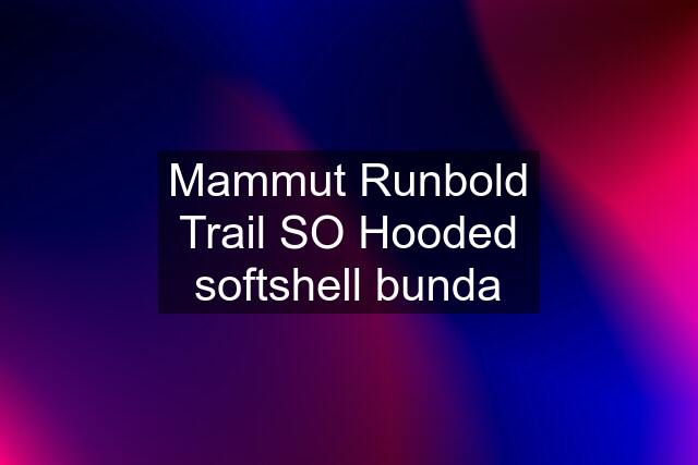 Mammut Runbold Trail SO Hooded softshell bunda