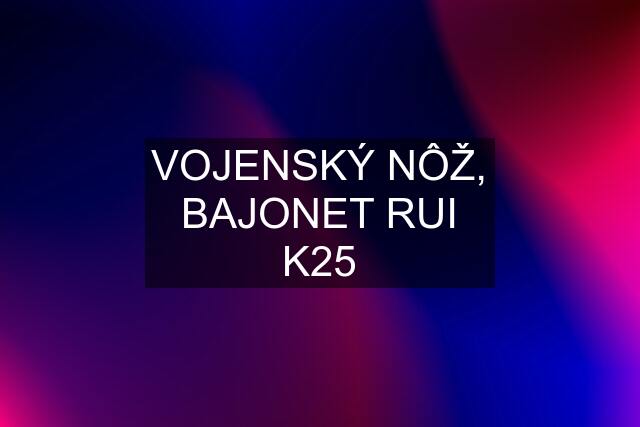 VOJENSKÝ NÔŽ, BAJONET RUI K25