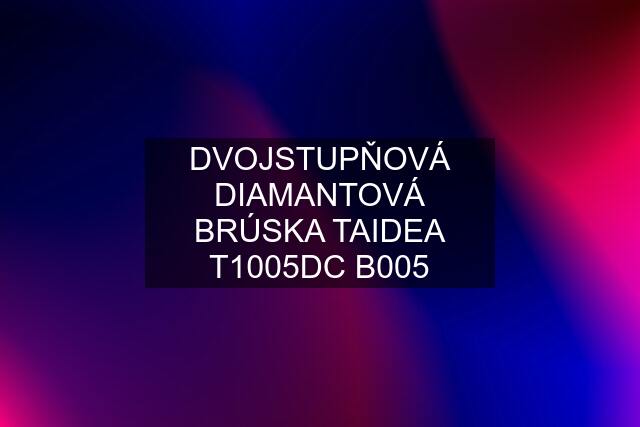 DVOJSTUPŇOVÁ DIAMANTOVÁ BRÚSKA TAIDEA T1005DC B005