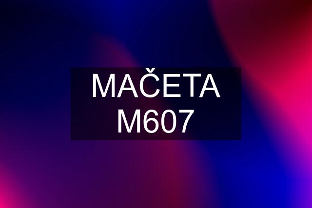 MAČETA M607