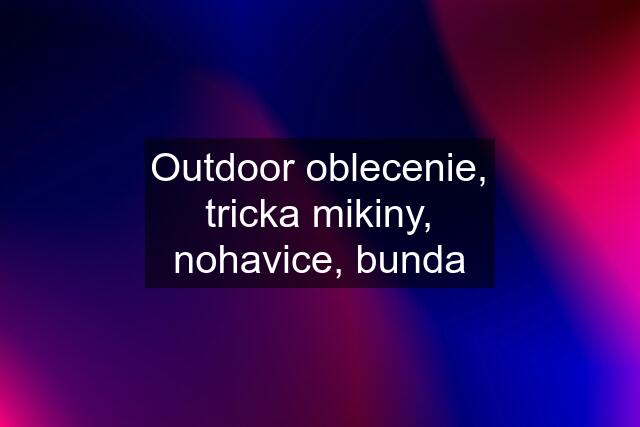 Outdoor oblecenie, tricka mikiny, nohavice, bunda