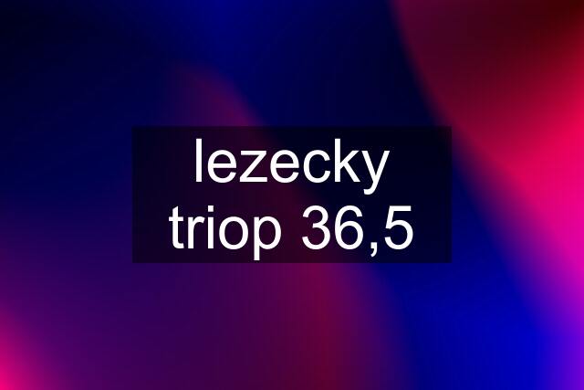 lezecky triop 36,5