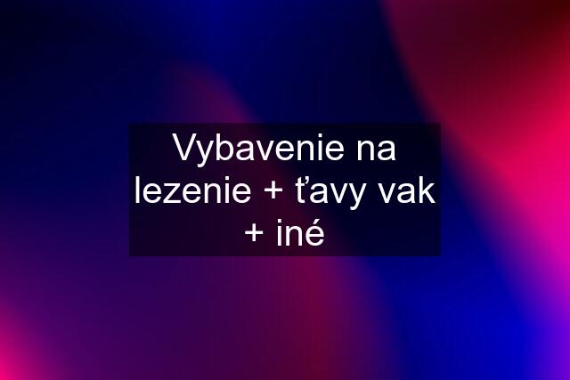 Vybavenie na lezenie + ťavy vak + iné