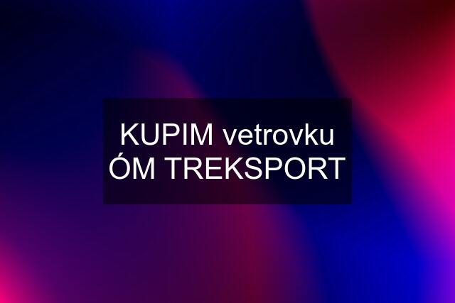 KUPIM vetrovku ÓM TREKSPORT