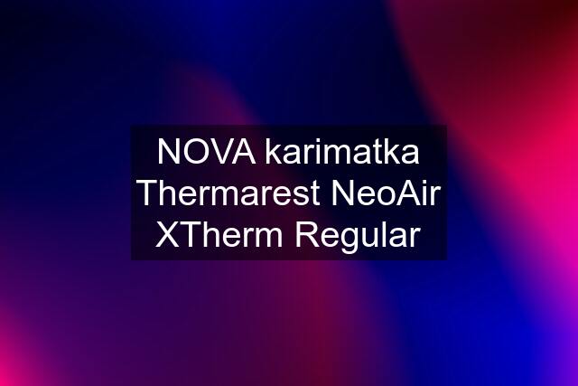 NOVA karimatka Thermarest NeoAir XTherm Regular