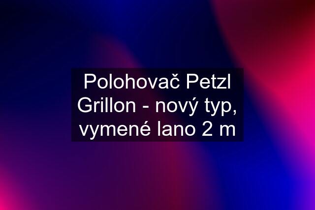 Polohovač Petzl Grillon - nový typ, vymené lano 2 m